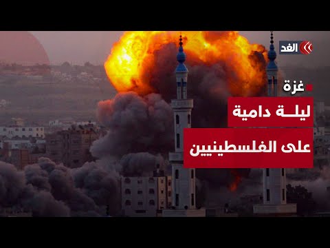 الغد ترصد حصيلة العدوان الإسرائيلي على قطاع غزة الليلة الماضية