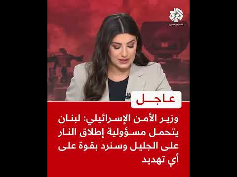 عاجل | وزير الأمن الإسرائيلي: لبنان يتحمل مسؤولية إطلاق النار على الجليل وسنرد بقوة على أي تهديد