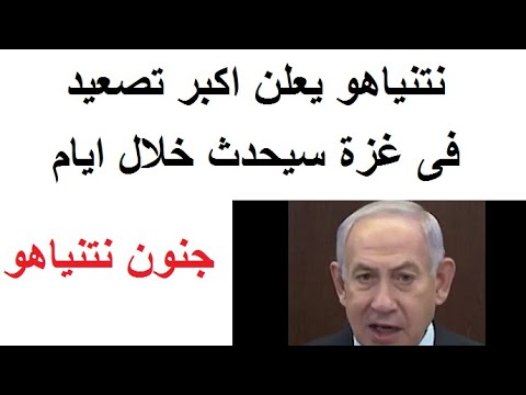 نتنياهو يعلن عن اكبر تصعيد سيحدث فى غـزة خلال ايام