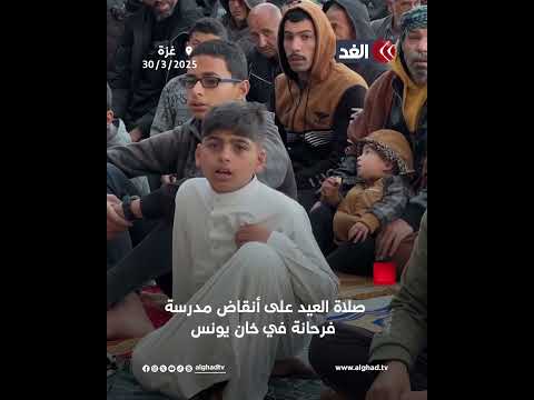 خاص للغد | بهجة العيد رغم الدمار.. صلاة العيد على أنقاض مدرسة فرحانة في خان يونس