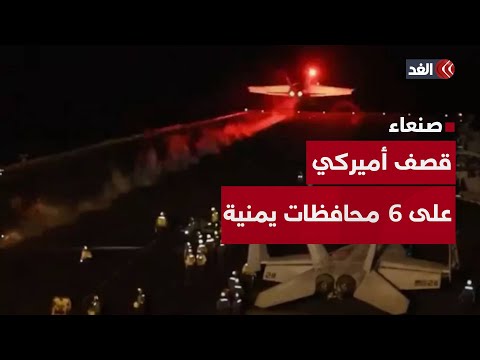 قصف أميركي من الطيران والبوارج على أكثر من 6 محافظات يمنية