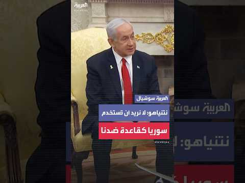 نتنياهو: لا نريد أن نرى سوريا تُستخدم كقاعدة لشن هجوم على إسرائيل