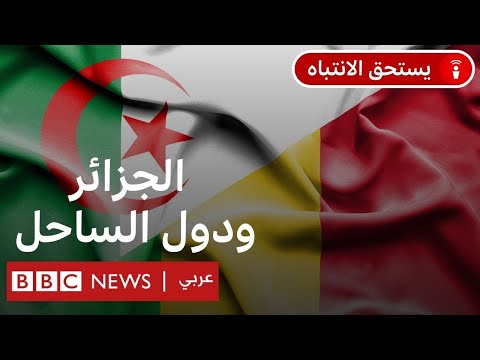ما جذور الأزمة بين الجزائر ومالي ودول الساحل؟