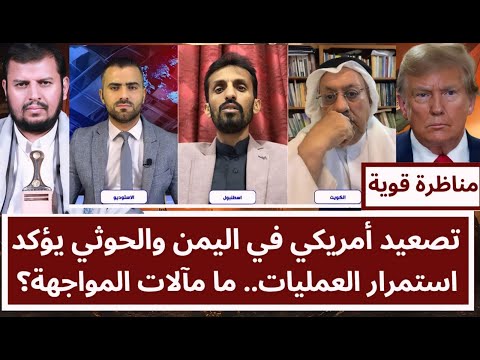 مناظرة قوية: تصعيد أمريكي في اليمن والحوثي يؤكد استمرار العمليات.. ما مآلات المواجهة؟