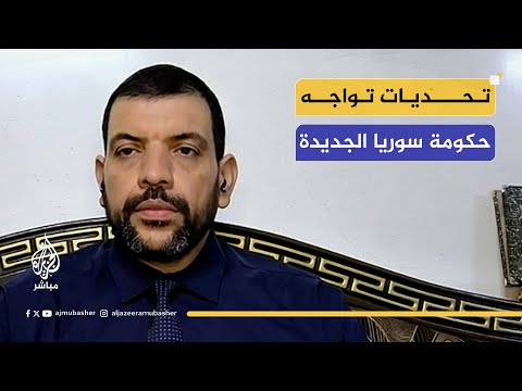 ما التحديات التي تواجه الحكومة السورية الجديدة؟