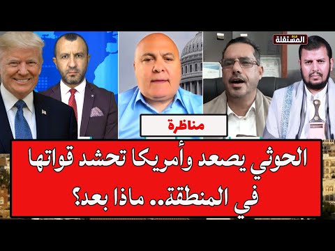 مناظرة: الحوثي يصعد وأمريكا تحشد قواتها في المنطقة.. ماذا بعد؟