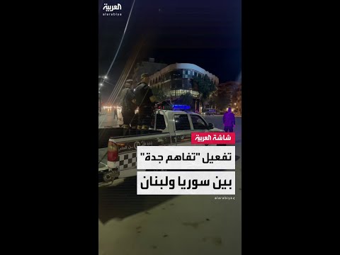 مصادر العربية: تفعيل آلية "تفاهم جدة" بين سوريا ولبنان لاحتواء التوترات الحدودية