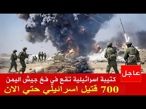 عاجل كتيبه اسرائيلية تقع في فخ جيش اليمن 700 قتيل اسرائيلي حتي الان