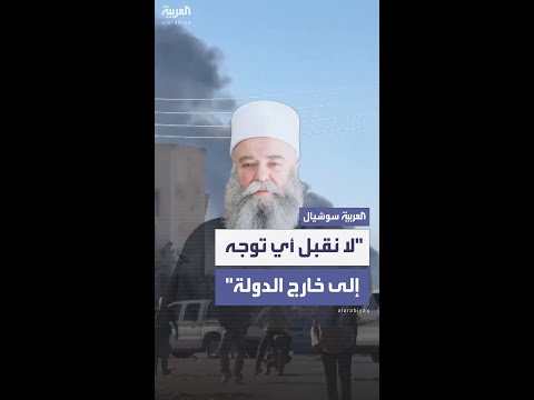 الزعيم الدرزي يوسف الجربوع للعربية: لا نقبل أي توجه إلى خارج الدولة