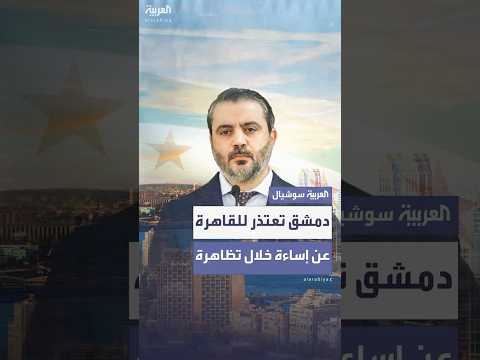 الخارجية السورية تعتذر لمصر عما بدر من إساءة خلال مظاهرات في دمشق