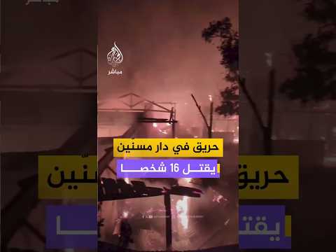 حريق في دار مسنّين يقتل 16 شخصا