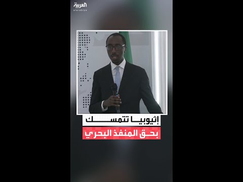 إثيوبيا: الوصول إلى منفذ بحري حق سيادي لا تراجع عنه وارتباطنا بالبحر الأحمر متجذر