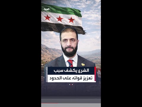الشرع يكشف سبب تعزيز قواته على الحدود مع لبنان