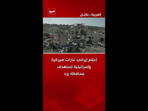 إعلام إيراني: غارات أميركية وإسرائيلية تستهدف محافظة يزد