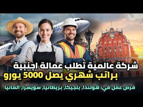 شركة عالمية تنتدب عمالة من جنسيات عربية براتب  5000 يورو| العمل في هولندا، بلجيكا، ألمانيا، سويسرا