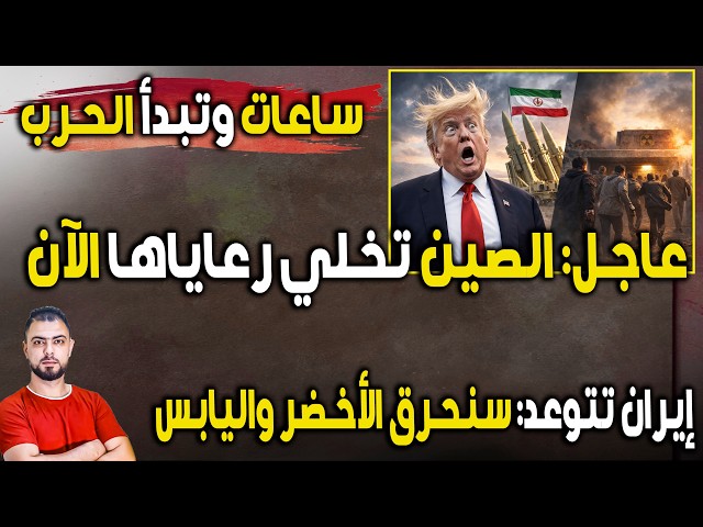 عاجل: ساعات وتبدأ الحرب | الصين تخلي رعاياها الآن | وإيران تتوعد: “سنحرق الأخضر واليابس”