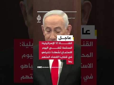 القناة 12 الإسرائيلية: المحكمة تلغي اليوم الاستماع لشهادة نتنياهو في قضايا الفساد المتهم بها