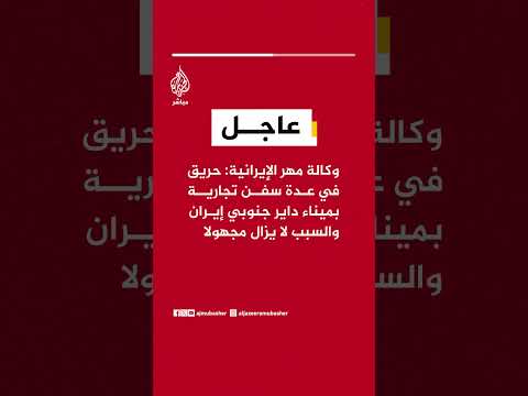 وكالة مهر الإيرانية: حريق في عدة سفن تجارية بميناء داير جنوبي إيران والسبب لا يزال مجهولا