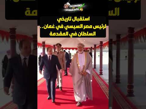 استقبال تاريخي لرئيس مصر السيسي في عُمان.. السلطان في المقدمة!!