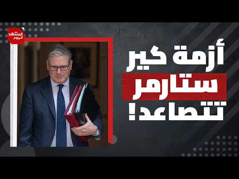 لماذا انقلب حزب العمال والشارع البريطاني على رئيس الحكومة كير ستارمر؟ | المشهد اليوم