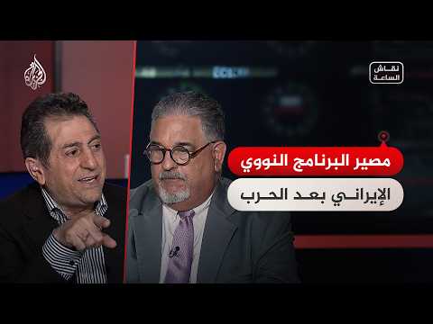 نقاش الساعة – مصير البرنامج النووي الإيراني بعد الحرب