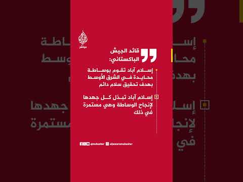 قائد الجيش الباكستاني: إسلام آباد تبذل كل جهدها لإنجاح الوساطة وهي مستمرة في ذلك