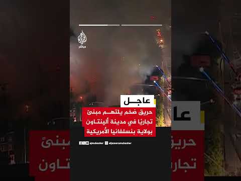 رويترز: حريق ضخم يلتهم مبنىً تجاريًا في مدينة ألينتاون بولاية بنسلفانيا الأمريكية
