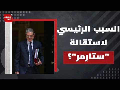 ما العوامل التي دفعت لانقلاب البريطانيين وحزب العمال على كير ستارمر؟ | المشهد اليوم