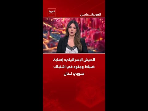 الجيش الإسرائيلي: إصابة ضباط وجنود في اشتباك جنوبي لبنان