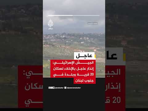 الجيش الإسرائيلي: إنذار عاجل بالإخلاء لسكان 20 قرية وبلدة في جنوب لبنان
