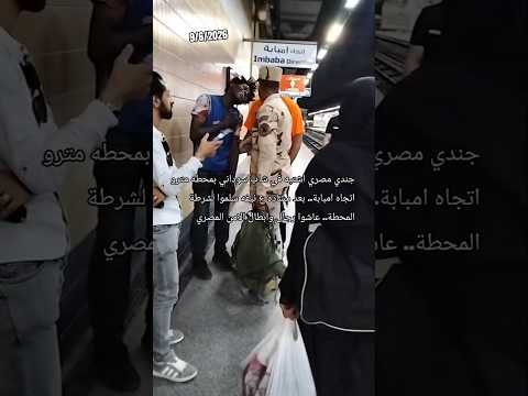 عسكري مصري في الجيش اشتبه في سوداني بعد مشاده ع نيفه قام بتسليم لشرطة محطة المترو بامبابة