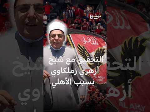 التحقيق مع شيخ أزهري بسبب "السخرية" من نادي الأهلي