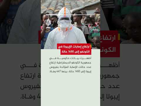 الكونغو الديمقراطية تسجل 1460 إصابة مؤكدة بإيبولا بينها 447 وفاة و54 حالة جديدة شرقي البلاد
