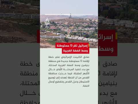الكابينت الإسرائيلي يقر خطة لإقامة 13 مستوطنة جديدة وسط الضفة الغربية المحتلة.