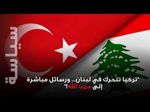 تركيا تدخل لاحتواء حز/ب الله!؟ هل تبدأ أنقرة مهمة جديدة في لبنان؟
