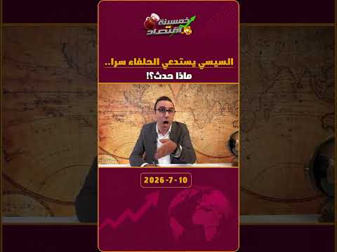 السيسي يستدعي الحلفاء سرا.. ماذا حدث؟!