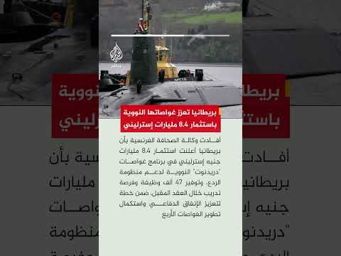 وكالة الصحافة الفرنسية: بريطانيا تستثمر 8 مليارات جنيه استرليني في برنامج الغواصات النووية