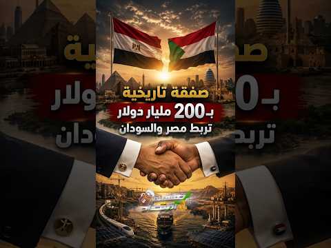صفقة تاريخية بـ200 مليار دولار تربط مصر والسودان