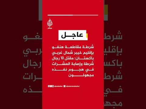 شرطة مقاطعة هنغو بإقليم خيبر شمال غربي باكستان:مقتل 10 رجال شرطة وإصابة العشرات في هجوم نفذه مجهولون