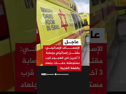 الإسعاف الإسرائيلي: مقـ ـتـل إسرائيلي وإصابة 3 آخرين في الهجوم قرب مستوطنة حفات جلعاد بالضفة الغربية