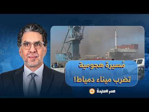 ما حقيقة ضـ ـرب منشأة أمريكية في ميناء دمياط بمسيرة هجـ ـومية؟!.. إجابات صادمة من ضيوف مصر النهاردة