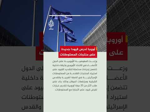 المفوضية الأوروبية توزع وثيقة داخلية تتضمن إجراءات محتملة لتشديد القيود على استيرادمنتجات المستوطنات