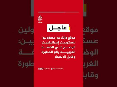 عاجل | موقع واللا عن مسؤولين عسكريين إسرائيليين: الوضع في الضفة الغربية بالغ الخطورة وقابل للانفجار