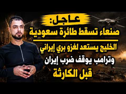 عاجل: صنعاء تُسقط طائرةً سعودية | الخليج يستعد لغزو بري إيراني | وترامب يوقف ضرب إيران قبل الكارثة