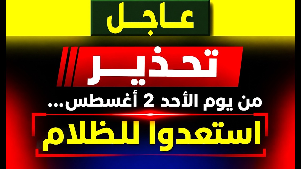 عاجل: تحذير من يوم الأحد 2 أغسطس… استعدوا للظلام