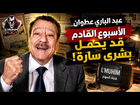 عبد الباري عطوان: الأسبوع القادم قد يحمل بشرى سارة!