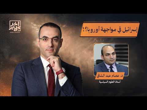 مواجهة قوية بين إسرائـ ـيل وأوروبا!!.. د. عصام عبد الشافي يكشف ما يحدث خلف الكواليس!