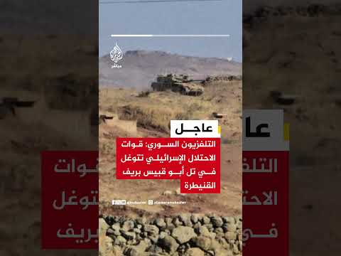 التلفزيون السوري: قوات الاحتلال الإسرائيلي تتوغل في تل أبو قبيس بريف القنيطرة