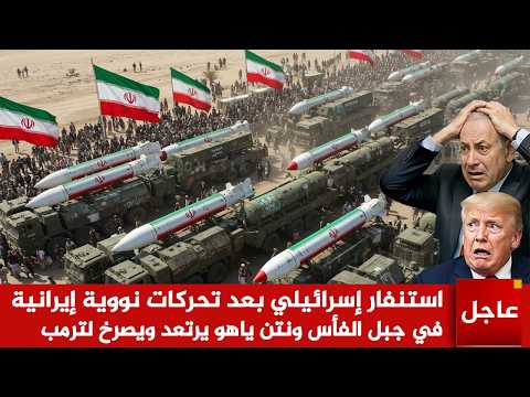 عاجل 🚨ايران تحرك النووي ! واستنفار إسرائيلي بعد تحركات نووية إيرانية في جبل الفأس ونتن ياهو يرتعد