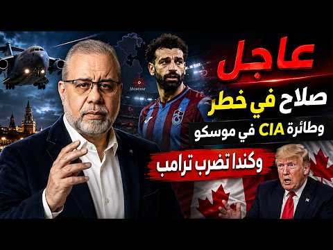 عاجل // صلاح في خطر.. وطائرة CIA في موسكو وكندا تضرب ترامب